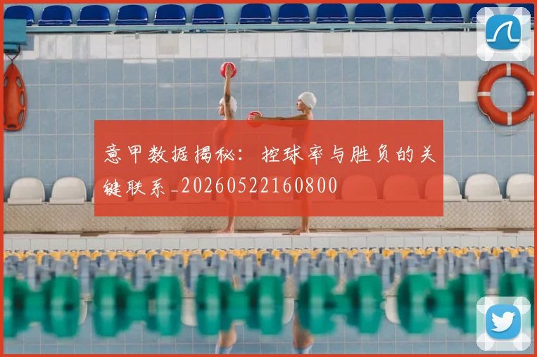 意甲数据揭秘:控球率与胜负的关键联系_20260522160800
