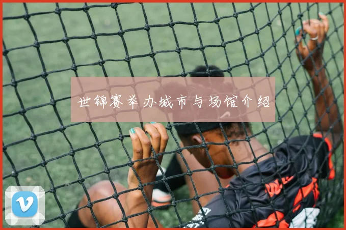 世锦赛举办城市与场馆介绍