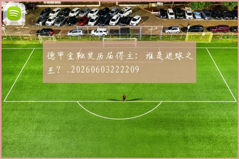 德甲金靴奖历届得主：谁是进球之王？_20260603222209
