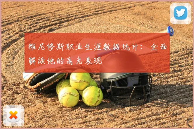 维尼修斯职业生涯数据统计:全面解读他的高光表现