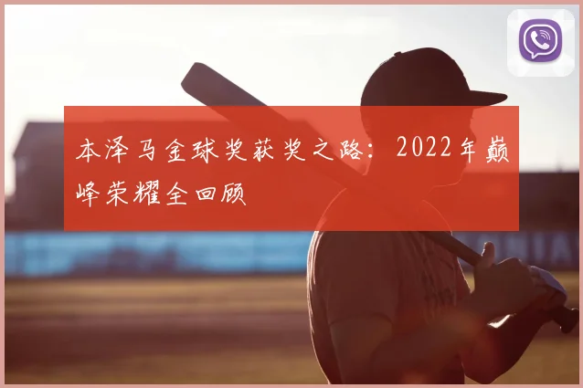 本泽马金球奖获奖之路:2022年巅峰荣耀全回顾