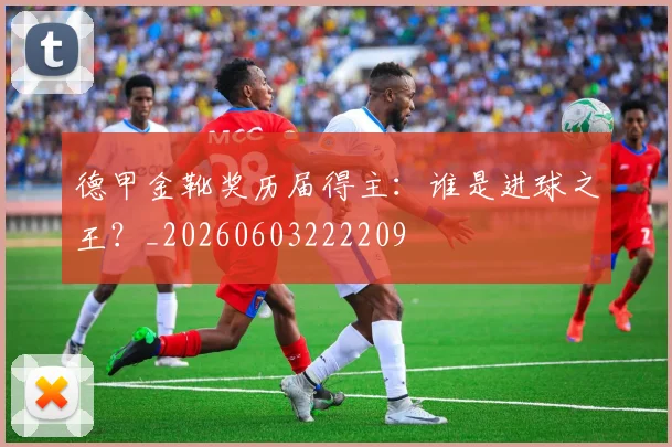 德甲金靴奖历届得主：谁是进球之王？_20260603222209