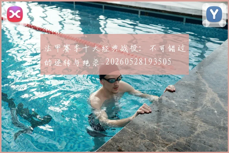 法甲赛季十大经典战役：不可错过的逆转与绝杀_20260528193505