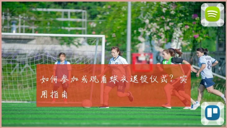 如何参加或观看球衣退役仪式?实用指南