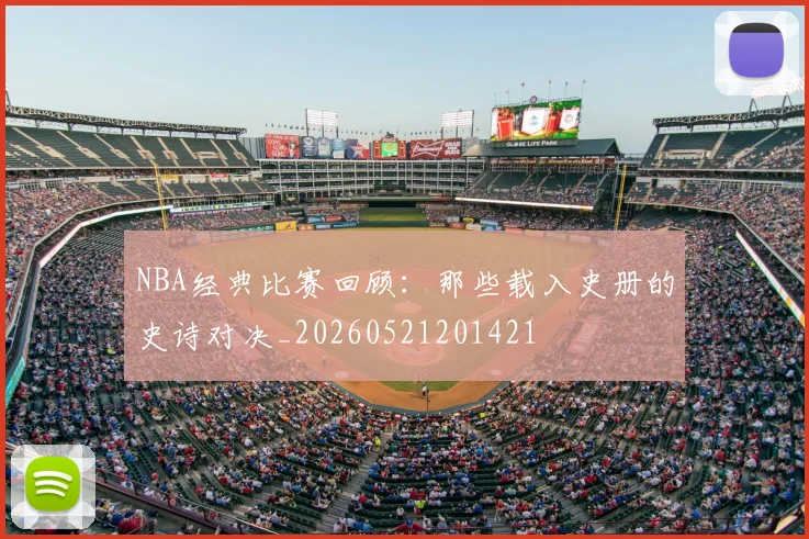 NBA经典比赛回顾：那些载入史册的史诗对决_20260521201421