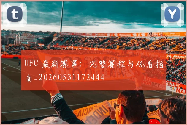 UFC 最新赛事：完整赛程与观看指南_20260531172444