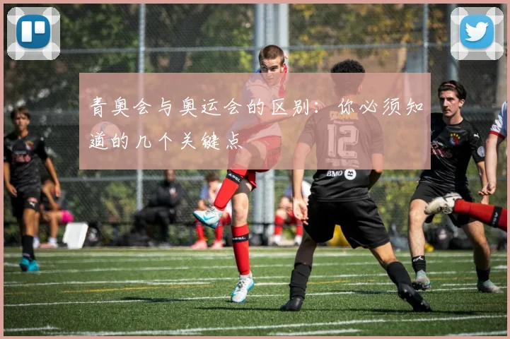 青奥会与奥运会的区别:你必须知道的几个关键点