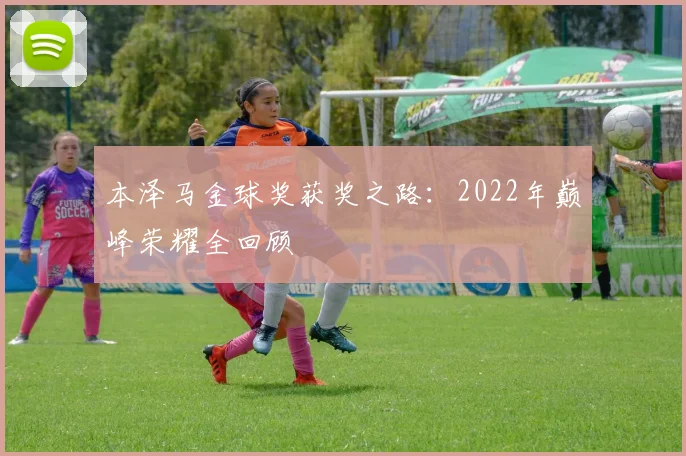 本泽马金球奖获奖之路:2022年巅峰荣耀全回顾