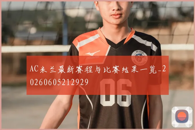 AC米兰最新赛程与比赛结果一览_20260605212929